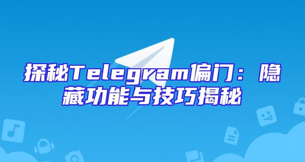 探秘Telegram偏门：隐藏功能与技巧揭秘