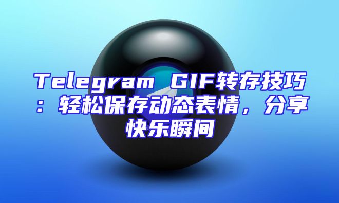 Telegram GIF转存技巧：轻松保存动态表情，分享快乐瞬间