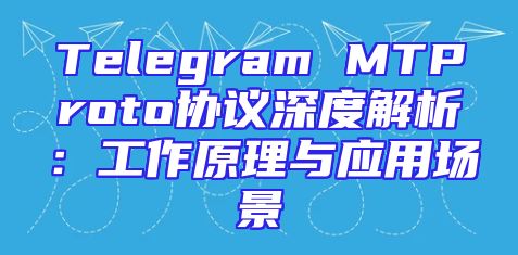 Telegram MTProto协议深度解析：工作原理与应用场景