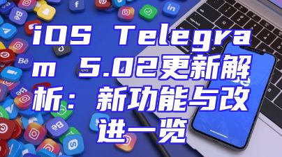 iOS Telegram 5.02更新解析：新功能与改进一览