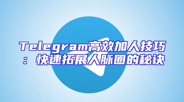 Telegram高效加人技巧：快速拓展人脉圈的秘诀