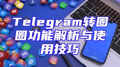 Telegram转圈圈功能解析与使用技巧