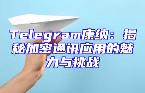 Telegram康纳：揭秘加密通讯应用的魅力与挑战