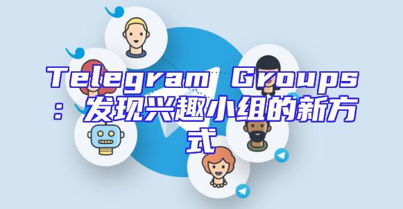 Telegram Groups：发现兴趣小组的新方式
