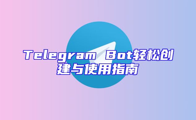 Telegram Bot轻松创建与使用指南