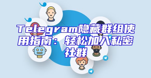 Telegram隐藏群组使用指南：轻松加入私密社群