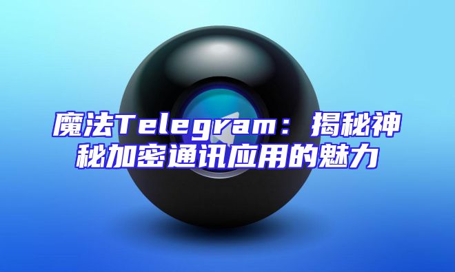 魔法Telegram：揭秘神秘加密通讯应用的魅力