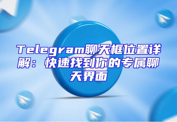 Telegram聊天框位置详解：快速找到你的专属聊天界面