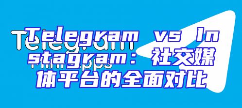 Telegram vs Instagram：社交媒体平台的全面对比