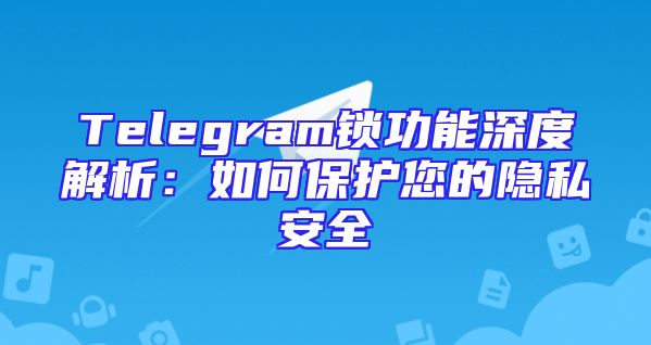 Telegram锁功能深度解析：如何保护您的隐私安全