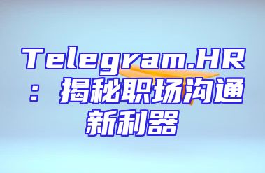 Telegram.HR：揭秘职场沟通新利器