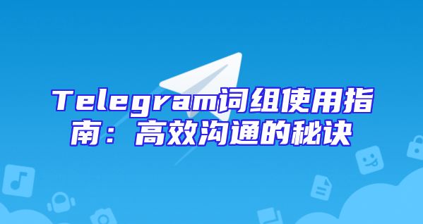 Telegram词组使用指南：高效沟通的秘诀