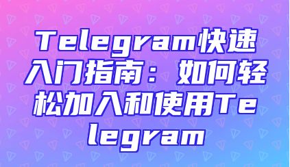 Telegram快速入门指南：如何轻松加入和使用Telegram