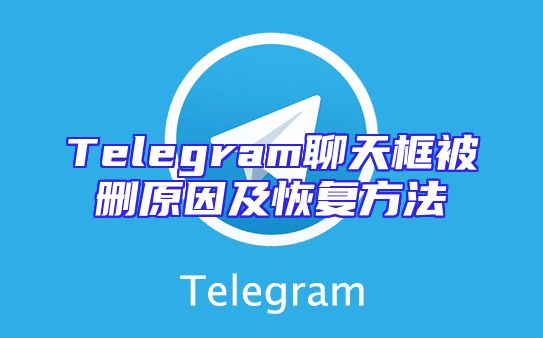 Telegram聊天框被删原因及恢复方法
