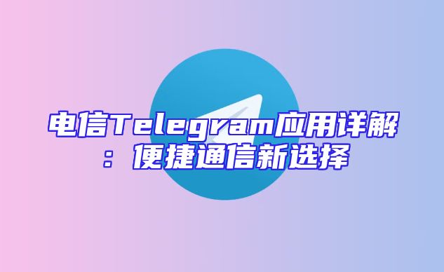 电信Telegram应用详解：便捷通信新选择