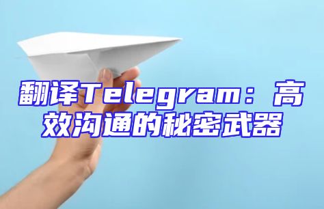 翻译Telegram：高效沟通的秘密武器