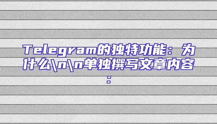 Telegram的独特功能：为什么\n\n单独撰写文章内容: