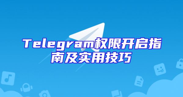 Telegram权限开启指南及实用技巧