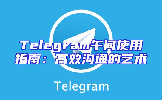 Telegram午间使用指南：高效沟通的艺术