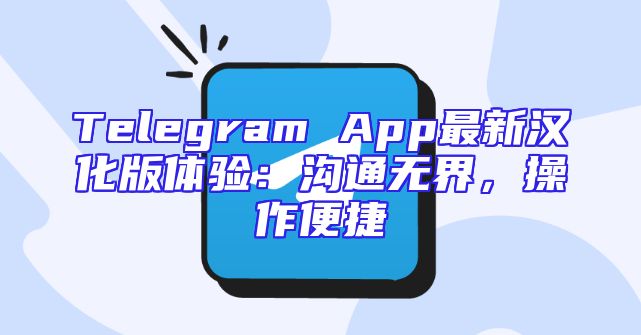 Telegram App最新汉化版体验：沟通无界，操作便捷