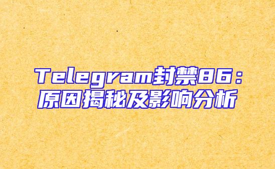 Telegram封禁86：原因揭秘及影响分析
