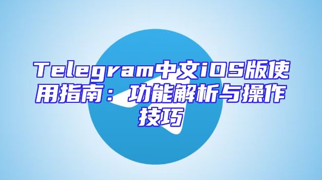 Telegram中文iOS版使用指南：功能解析与操作技巧