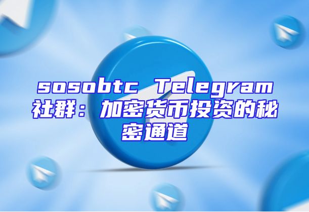 sosobtc Telegram社群：加密货币投资的秘密通道