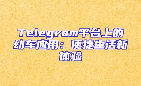Telegram平台上的幼车应用：便捷生活新体验