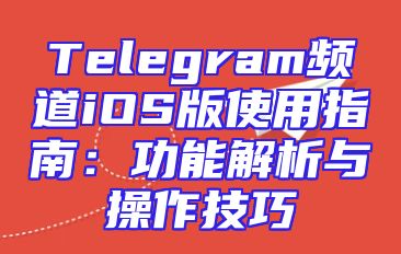 Telegram频道iOS版使用指南：功能解析与操作技巧
