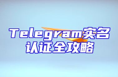 Telegram实名认证全攻略