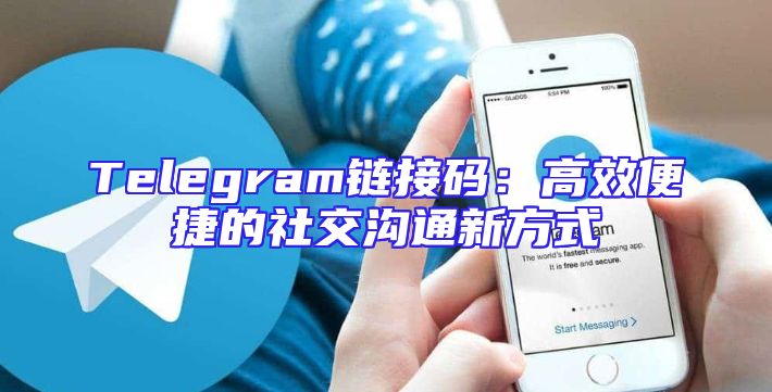 Telegram链接码：高效便捷的社交沟通新方式