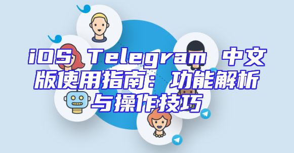 iOS Telegram 中文版使用指南：功能解析与操作技巧