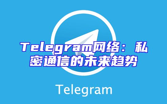 Telegram网络：私密通信的未来趋势