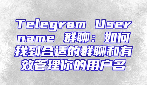 Telegram Username 群聊：如何找到合适的群聊和有效管理你的用户名