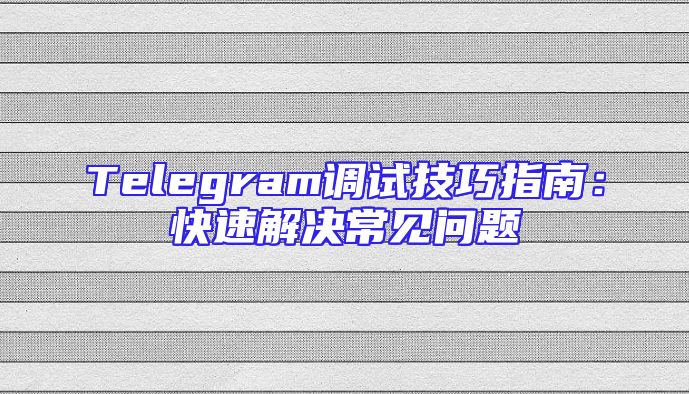 Telegram调试技巧指南：快速解决常见问题