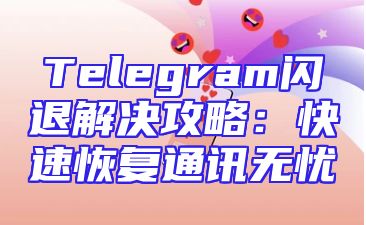 Telegram闪退解决攻略：快速恢复通讯无忧