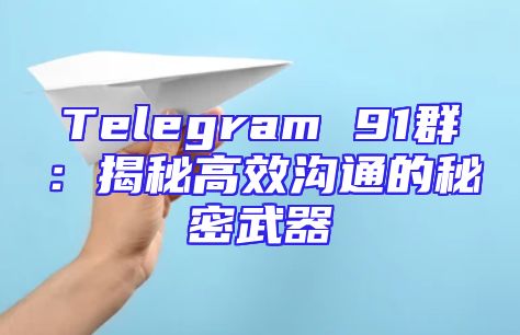 Telegram 91群：揭秘高效沟通的秘密武器