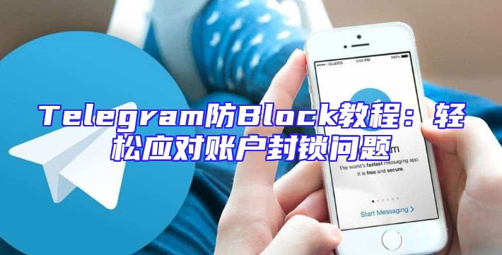Telegram防Block教程：轻松应对账户封锁问题