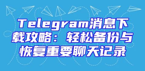 Telegram消息下载攻略：轻松备份与恢复重要聊天记录