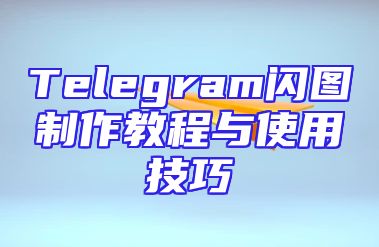 Telegram闪图制作教程与使用技巧