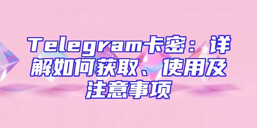 Telegram卡密：详解如何获取、使用及注意事项