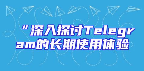 “深入探讨Telegram的长期使用体验