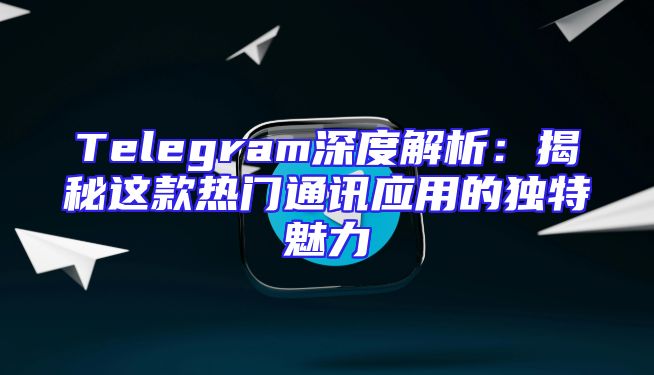 Telegram深度解析：揭秘这款热门通讯应用的独特魅力