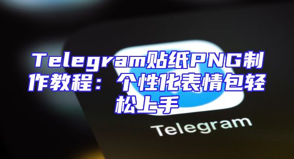 Telegram贴纸PNG制作教程：个性化表情包轻松上手