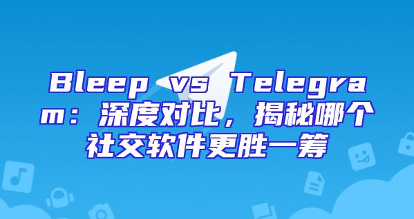 Bleep vs Telegram：深度对比，揭秘哪个社交软件更胜一筹