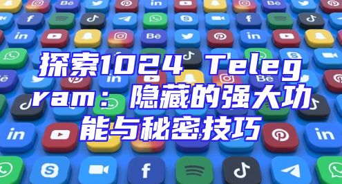 探索1024 Telegram：隐藏的强大功能与秘密技巧