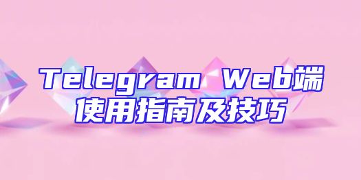 Telegram Web端使用指南及技巧