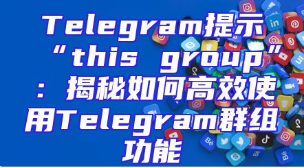 Telegram提示“this group”：揭秘如何高效使用Telegram群组功能