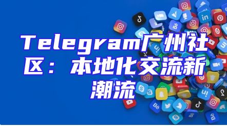 Telegram广州社区：本地化交流新潮流