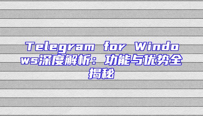 Telegram for Windows深度解析：功能与优势全揭秘